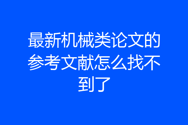 最新机械类论文的参考文献怎么找不到了