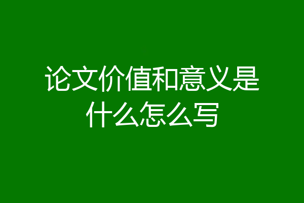 论文价值和意义是什么怎么写