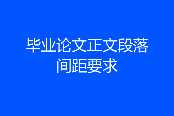 毕业论文正文段落间距要求