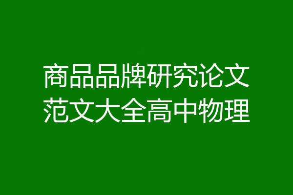 商品品牌研究论文范文大全高中物理