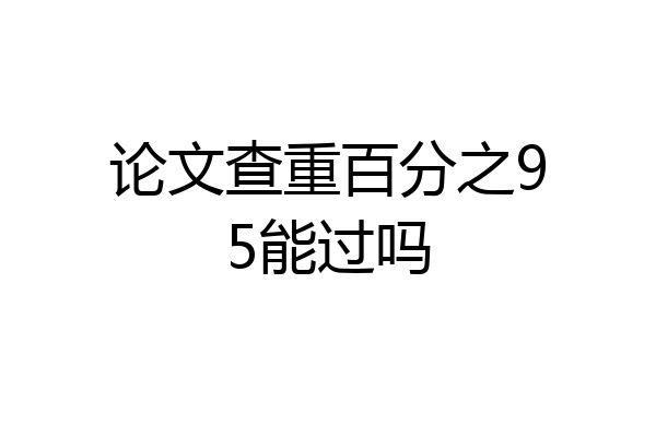 论文查重百分之95能过吗