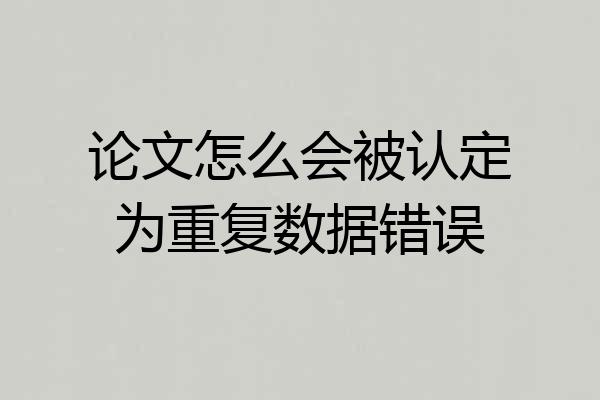 论文怎么会被认定为重复数据错误