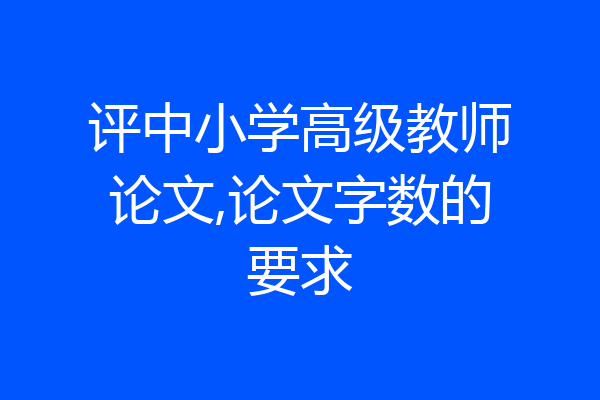 评中小学高级教师论文,论文字数的要求