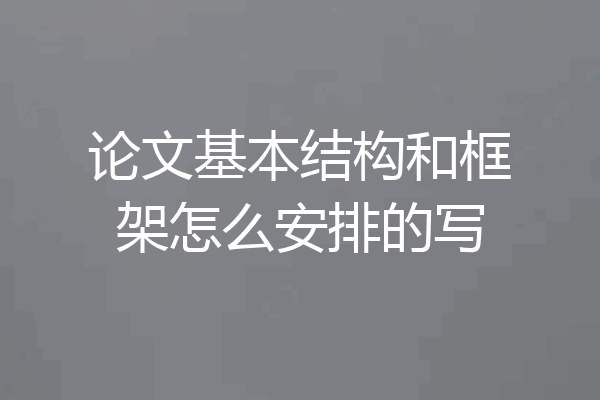 论文基本结构和框架怎么安排的写