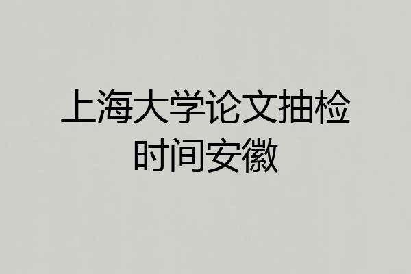 上海大学论文抽检时间安徽