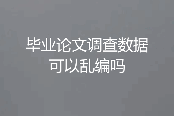 毕业论文调查数据可以乱编吗