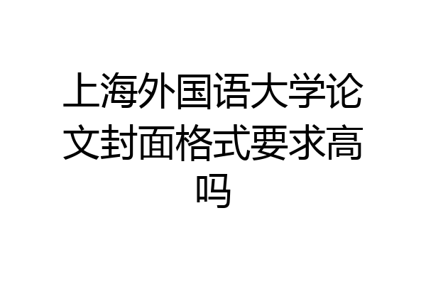 上海外国语大学论文封面格式要求高吗