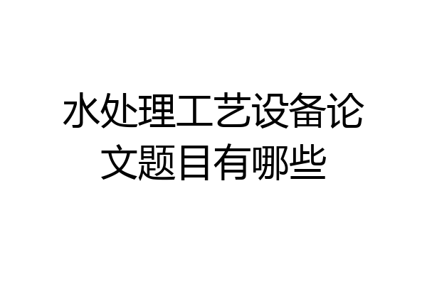 水处理工艺设备论文题目有哪些