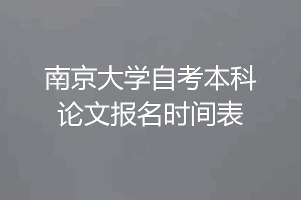 南京大学自考本科论文报名时间表