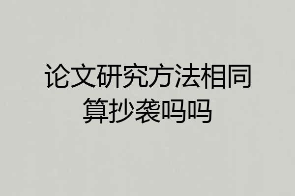 论文研究方法相同算抄袭吗吗