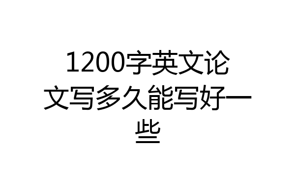 1200字英文论文写多久能写好一些