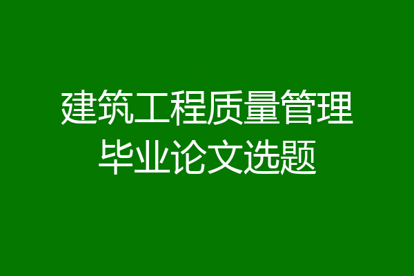 建筑工程质量管理毕业论文选题