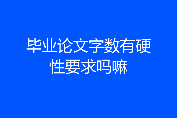 毕业论文字数有硬性要求吗嘛