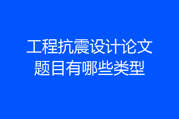 工程抗震设计论文题目有哪些类型