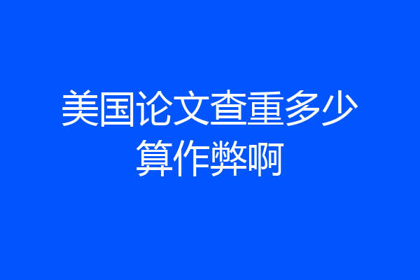 美国论文查重多少算作弊啊
