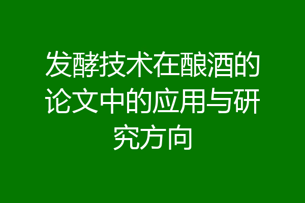 发酵技术在酿酒的论文中的应用与研究方向