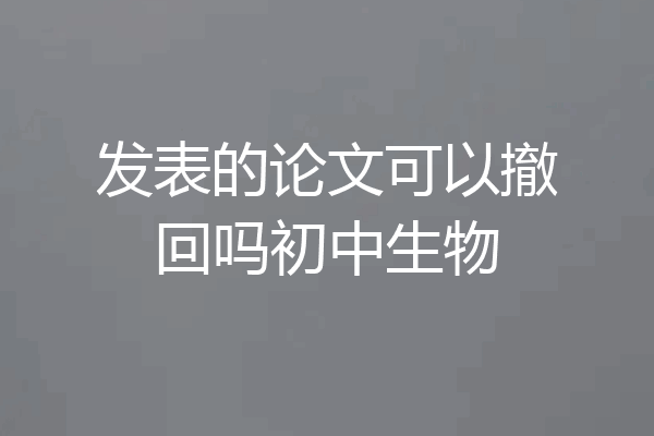 发表的论文可以撤回吗初中生物