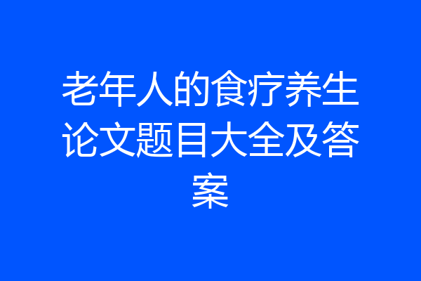 老年人的食疗养生论文题目大全及答案