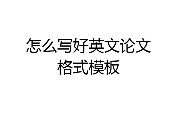 怎么写好英文论文格式模板