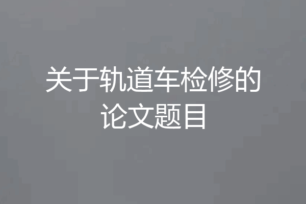 关于轨道车检修的论文题目