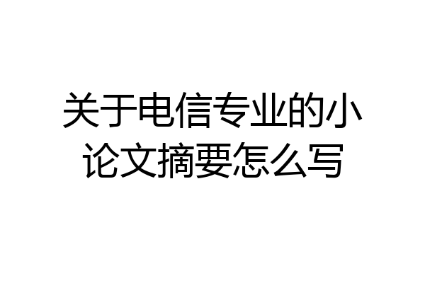 关于电信专业的小论文摘要怎么写