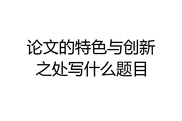 论文的特色与创新之处写什么题目