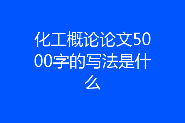 化工概论论文5000字的写法是什么