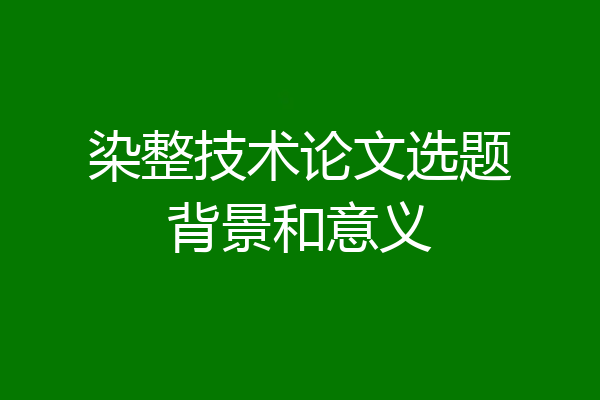 染整技术论文选题背景和意义