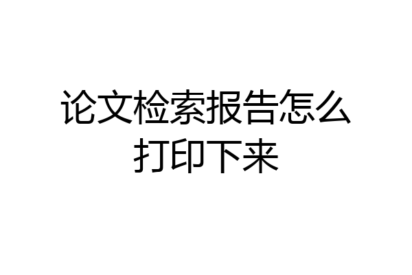 论文检索报告怎么打印下来