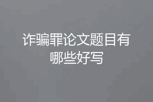 诈骗罪论文题目有哪些好写
