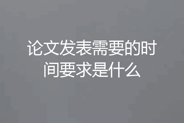 论文发表需要的时间要求是什么