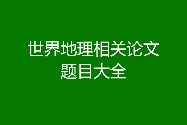 世界地理相关论文题目大全
