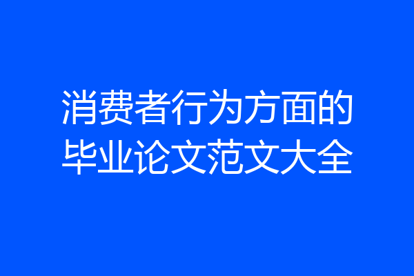 消费者行为方面的毕业论文范文大全