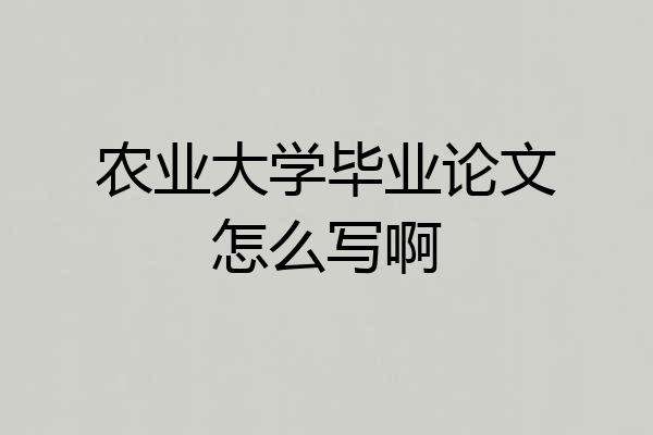 农业大学毕业论文怎么写啊