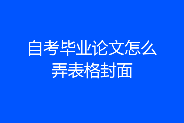 自考毕业论文怎么弄表格封面