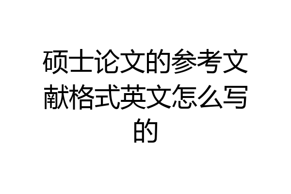 硕士论文的参考文献格式英文怎么写的