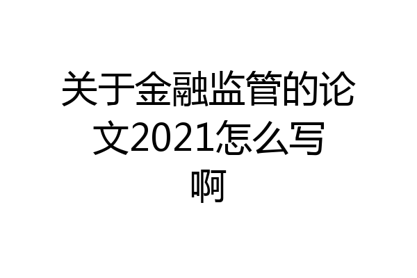 关于金融监管的论文2021怎么写啊