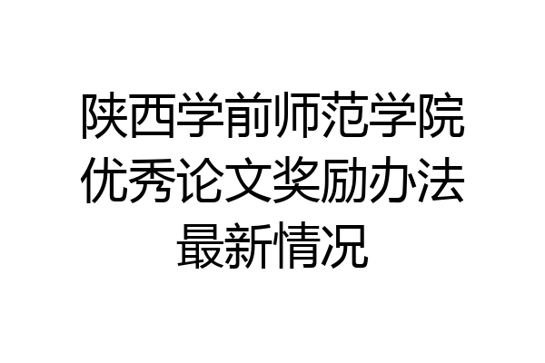 陕西学前师范学院优秀论文奖励办法最新情况