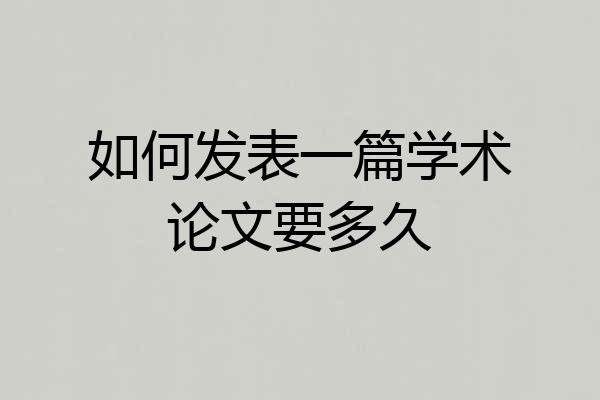 如何发表一篇学术论文要多久
