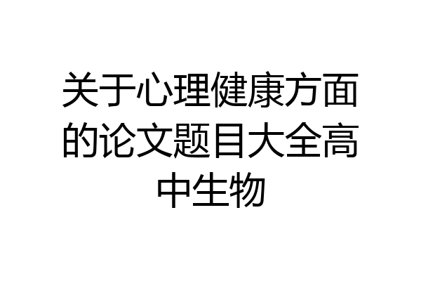 关于心理健康方面的论文题目大全高中生物