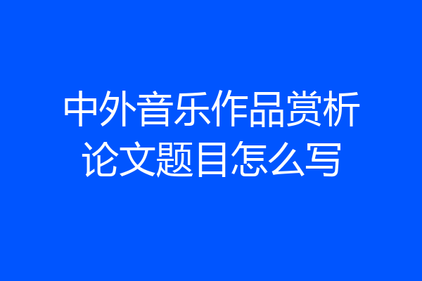 中外音乐作品赏析论文题目怎么写