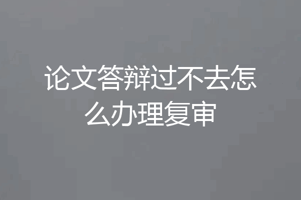 论文答辩过不去怎么办理复审