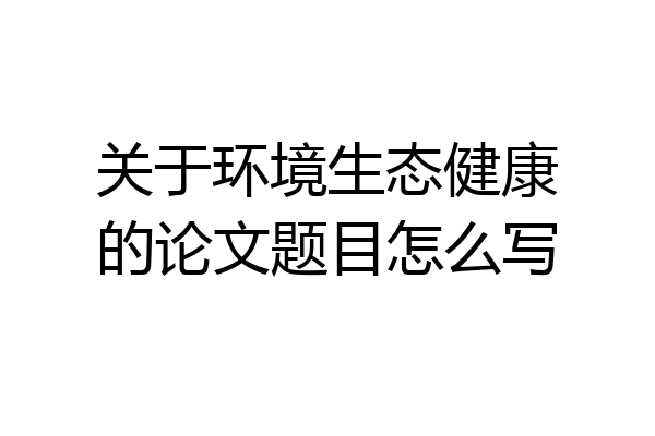 关于环境生态健康的论文题目怎么写