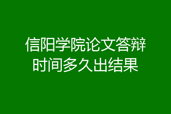 信阳学院论文答辩时间多久出结果