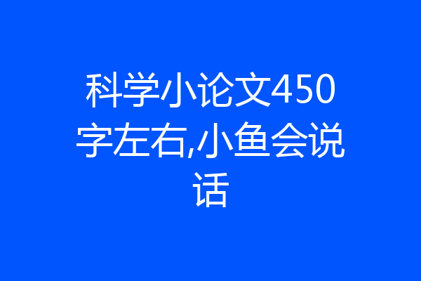 科学小论文450字左右,小鱼会说话