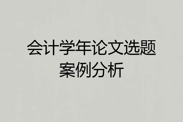 会计学年论文选题案例分析