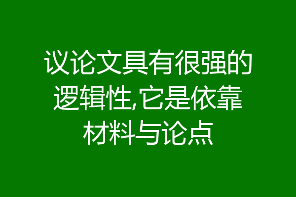 议论文具有很强的逻辑性,它是依靠材料与论点