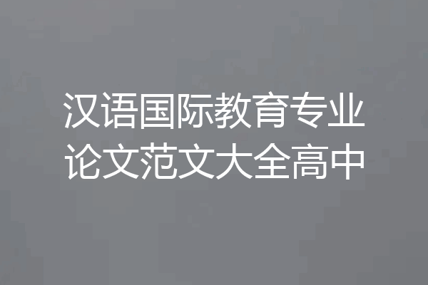 汉语国际教育专业论文范文大全高中