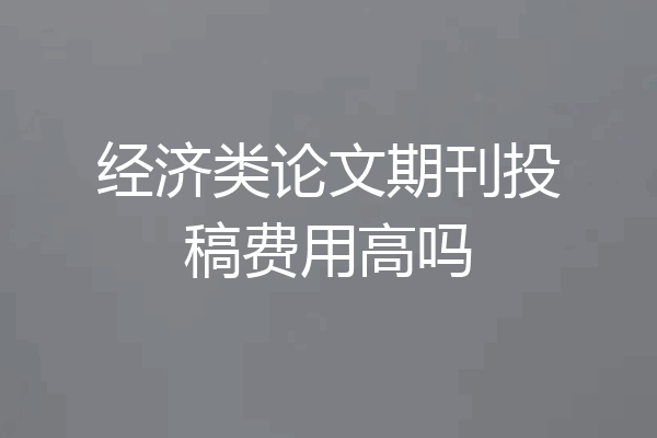 经济类论文期刊投稿费用高吗