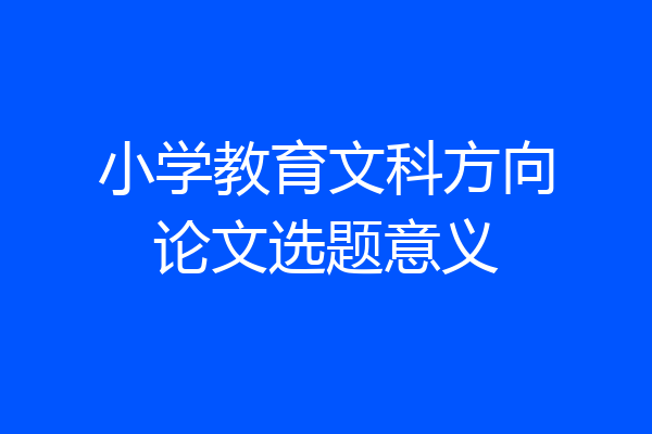 小学教育文科方向论文选题意义